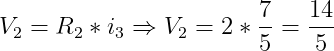 \dpi{150} V_{2} = R_{2}*i_{3} \Rightarrow V_{2} = 2 * \frac{7}{5} = \frac{14}{5}